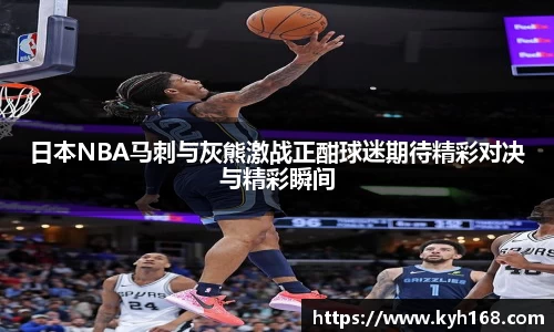 日本NBA马刺与灰熊激战正酣球迷期待精彩对决与精彩瞬间
