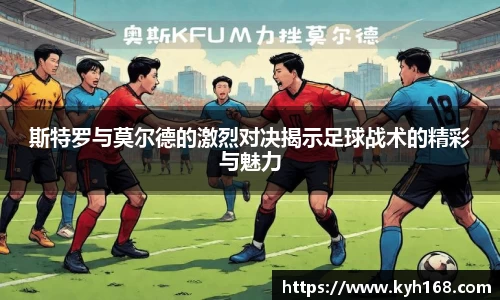 斯特罗与莫尔德的激烈对决揭示足球战术的精彩与魅力