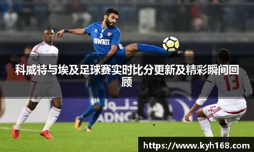 科威特与埃及足球赛实时比分更新及精彩瞬间回顾