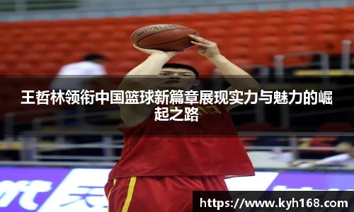王哲林领衔中国篮球新篇章展现实力与魅力的崛起之路