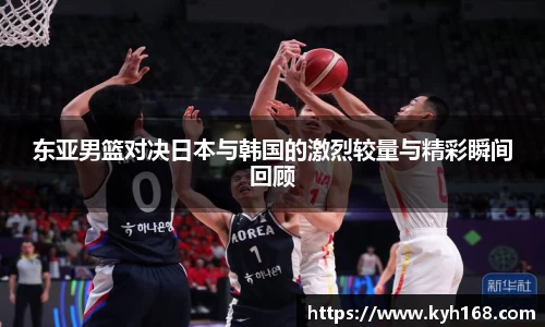 东亚男篮对决日本与韩国的激烈较量与精彩瞬间回顾