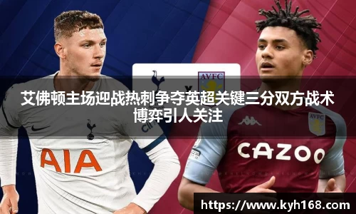 艾佛顿主场迎战热刺争夺英超关键三分双方战术博弈引人关注