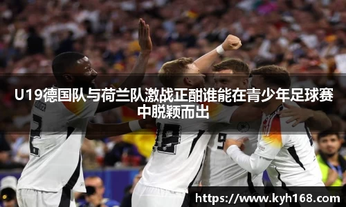 U19德国队与荷兰队激战正酣谁能在青少年足球赛中脱颖而出