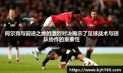 阿尔克与前进之鹰的激烈对决揭示了足球战术与团队协作的重要性