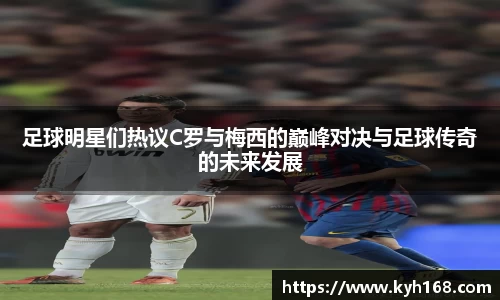 足球明星们热议C罗与梅西的巅峰对决与足球传奇的未来发展